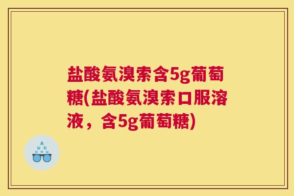 盐酸氨溴索含5g葡萄糖(盐酸氨溴索口服溶液，含5g葡萄糖)
