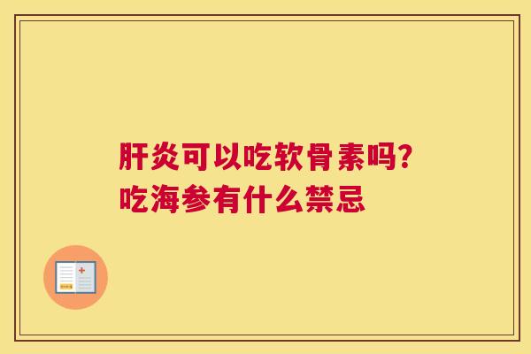 肝炎可以吃软骨素吗？吃海参有什么禁忌