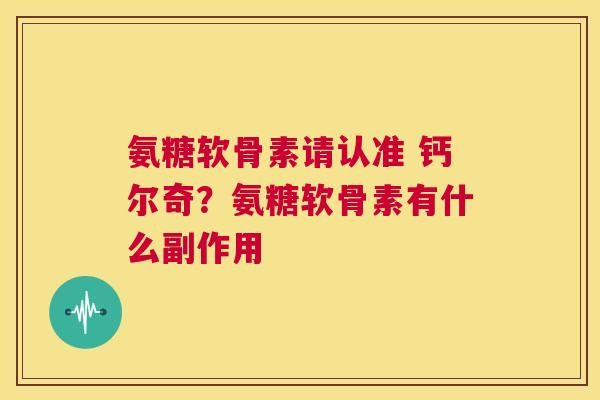 氨糖软骨素请认准 钙尔奇？氨糖软骨素有什么副作用