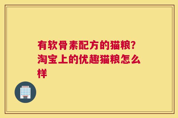 有软骨素配方的猫粮？淘宝上的优趣猫粮怎么样