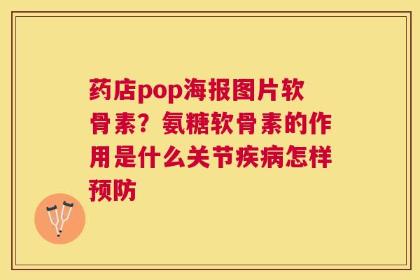 药店pop海报图片软骨素?氨糖软骨素的作用是什么关节疾病怎样预防