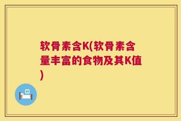 软骨素含K(软骨素含量丰富的食物及其K值)