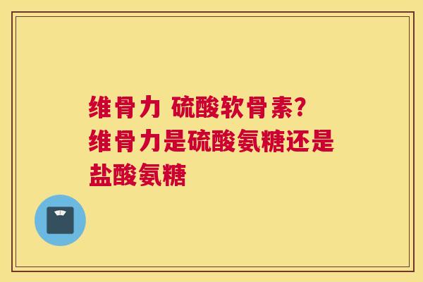 维骨力 硫酸软骨素？维骨力是硫酸氨糖还是盐酸氨糖