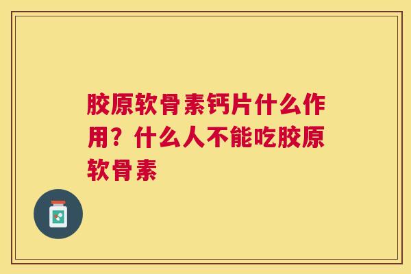 胶原软骨素钙片什么作用？什么人不能吃胶原软骨素