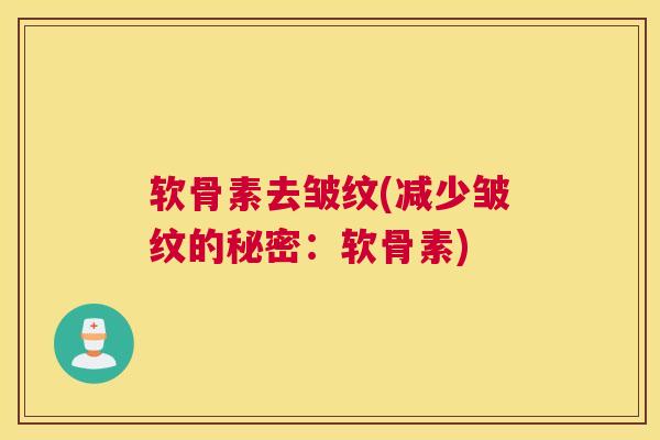 软骨素去皱纹(减少皱纹的秘密：软骨素)