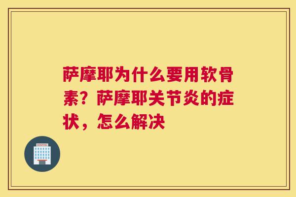 萨摩耶为什么要用软骨素？萨摩耶关节炎的症状，怎么解决