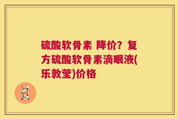 硫酸软骨素 降价？复方硫酸软骨素滴眼液(乐敦莹)价格