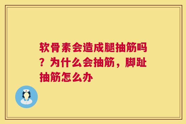 软骨素会造成腿抽筋吗？为什么会抽筋，脚趾抽筋怎么办