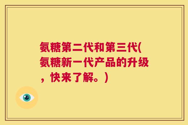 氨糖第二代和第三代(氨糖新一代产品的升级,快来了解。)