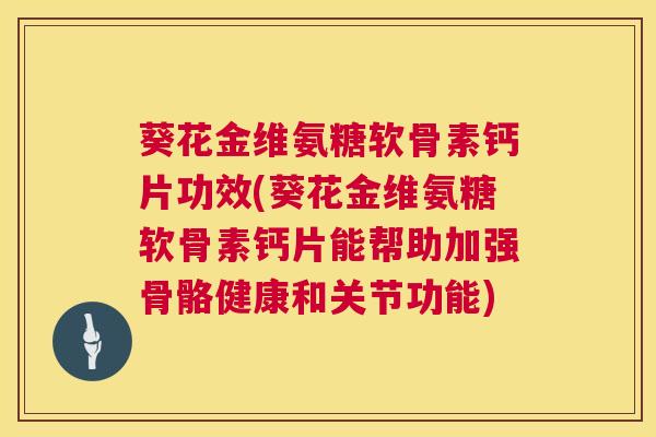 葵花金维氨糖软骨素钙片功效(葵花金维氨糖软骨素钙片能帮助加强骨骼健康和关节功能)