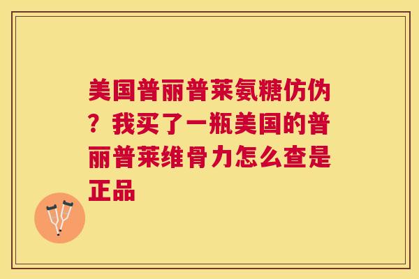 美国普丽普莱氨糖仿伪？我买了一瓶美国的普丽普莱维骨力怎么查是正品