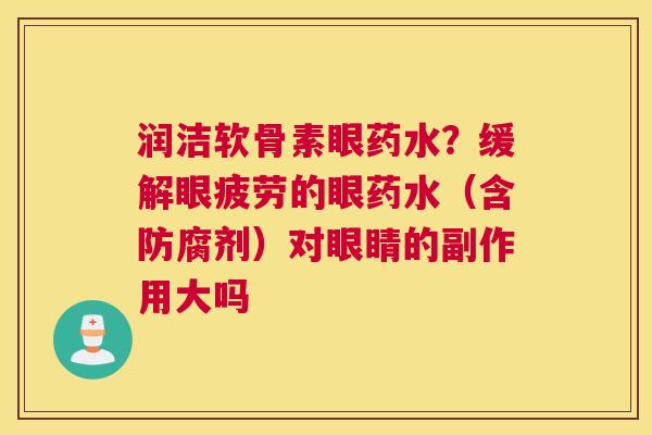 润洁软骨素眼药水?缓解眼疲劳的眼药水(含防腐剂)对眼睛的副作用大吗 润洁软骨素眼药水?缓解眼疲劳的眼药水(含防腐剂)对眼睛的副作用大吗