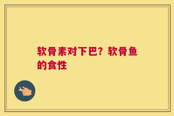 软骨素对下巴？软骨鱼的食性