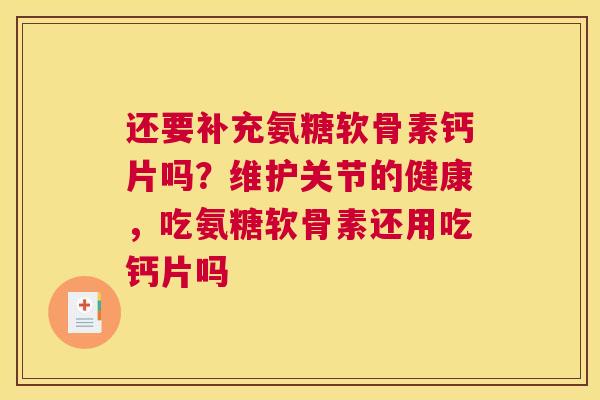 还要补充氨糖软骨素钙片吗？维护关节的健康，吃氨糖软骨素还用吃钙片吗