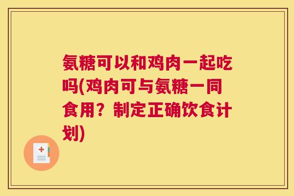 氨糖可以和鸡肉一起吃吗(鸡肉可与氨糖一同食用？制定正确饮食计划)
