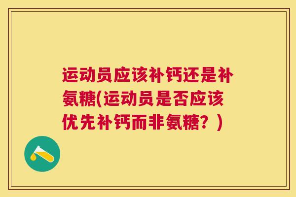 运动员应该补钙还是补氨糖(运动员是否应该优先补钙而非氨糖?) 运动员应该补钙还是补氨糖(运动员是否应该优先补钙而非氨糖?)