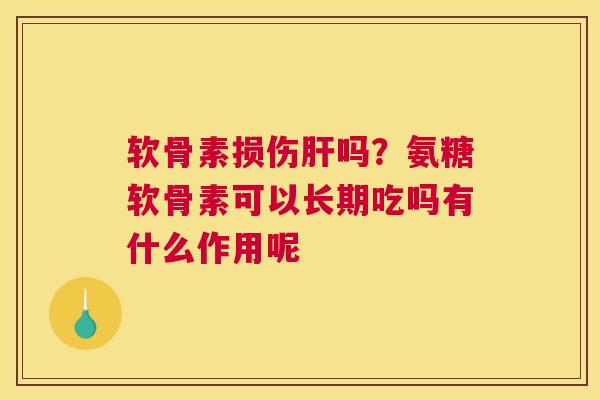 软骨素损伤吗?氨糖软骨素可以长期吃吗有什么作用呢 软骨素损伤吗?氨糖软骨素可以长期吃吗有什么作用呢