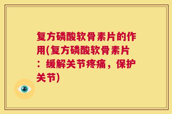 复方磷酸软骨素片的作用(复方磷酸软骨素片：缓解关节疼痛，保护关节)