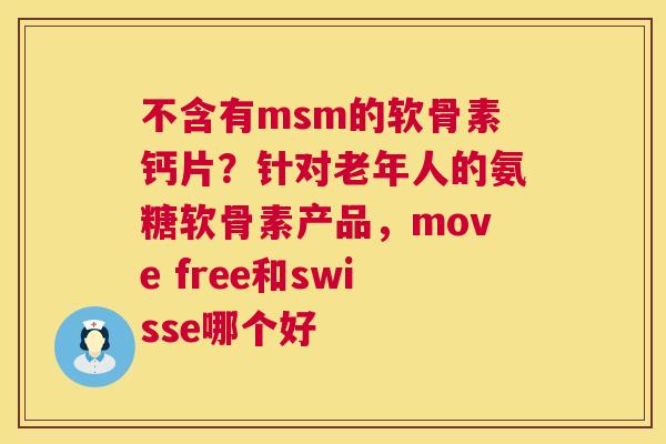 不含有msm的软骨素钙片？针对老年人的氨糖软骨素产品，move free和swisse哪个好