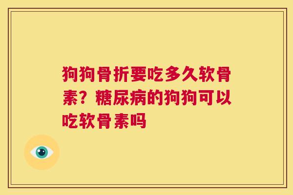 狗狗骨折要吃多久软骨素？糖尿病的狗狗可以吃软骨素吗