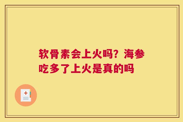 软骨素会上火吗？海参吃多了上火是真的吗