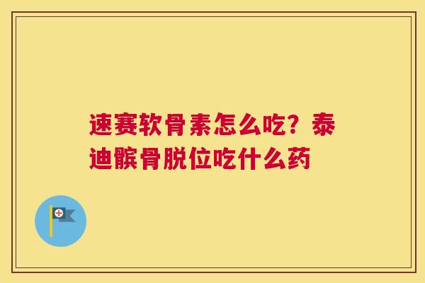 速赛软骨素怎么吃？泰迪髌骨脱位吃什么药