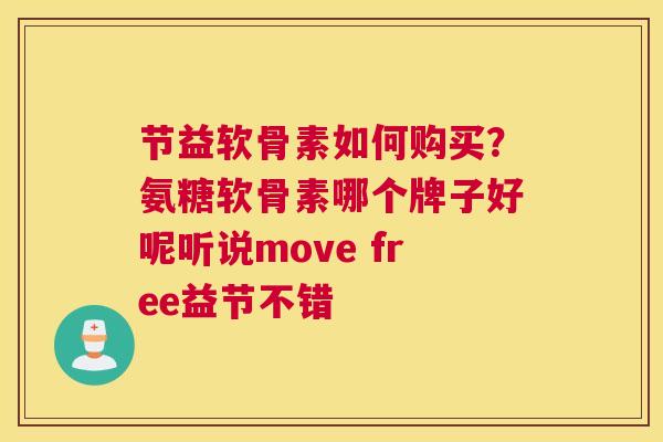 节益软骨素如何购买？氨糖软骨素哪个牌子好呢听说move free益节不错