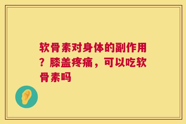 软骨素对身体的副作用？膝盖疼痛，可以吃软骨素吗