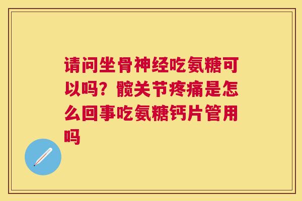 请问坐骨神经吃氨糖可以吗？髋关节疼痛是怎么回事吃氨糖钙片管用吗