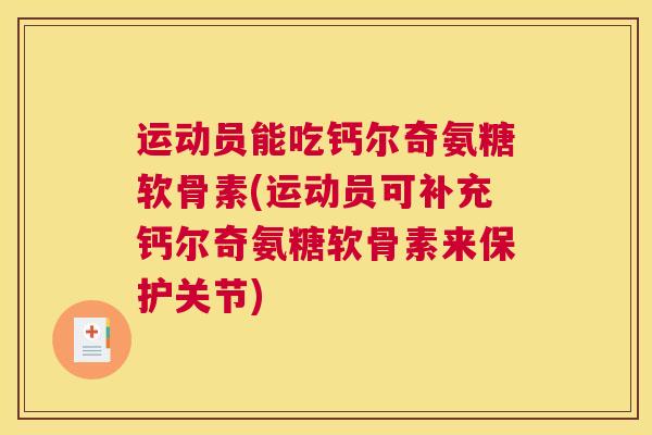 运动员能吃钙尔奇氨糖软骨素(运动员可补充钙尔奇氨糖软骨素来保护关节)