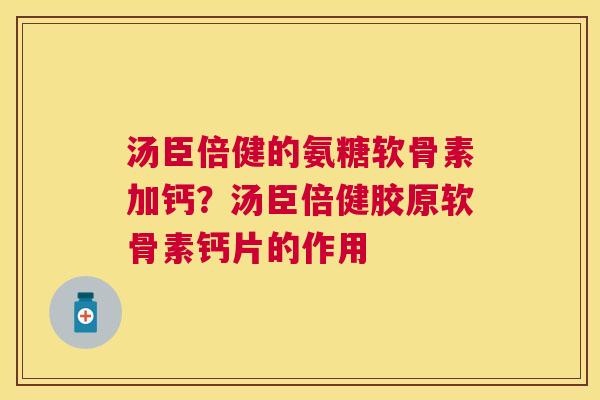 汤臣倍健的氨糖软骨素加钙？汤臣倍健胶原软骨素钙片的作用