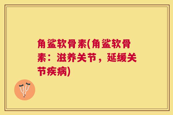 角鲨软骨素(角鲨软骨素：滋养关节，延缓关节)