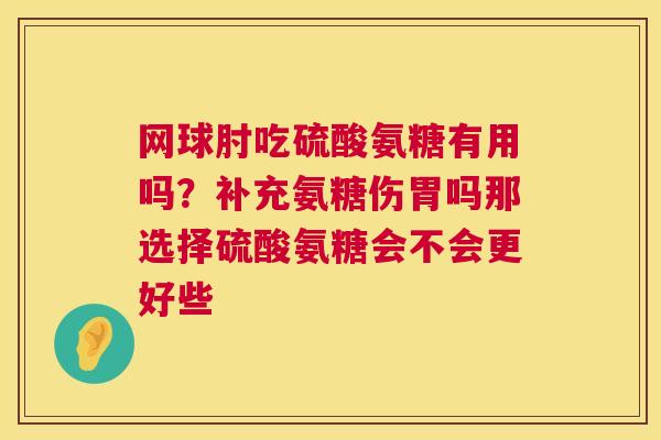 网球肘吃硫酸氨糖有用吗？补充氨糖伤胃吗那选择硫酸氨糖会不会更好些