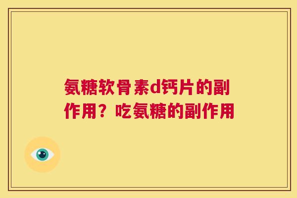 氨糖软骨素d钙片的副作用？吃氨糖的副作用