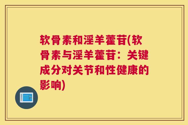 软骨素和淫羊藿苷(软骨素与淫羊藿苷：关键成分对关节和性健康的影响)