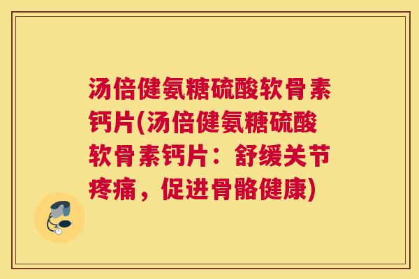 汤倍健氨糖硫酸软骨素钙片(汤倍健氨糖硫酸软骨素钙片：舒缓关节，促进骨骼健康)