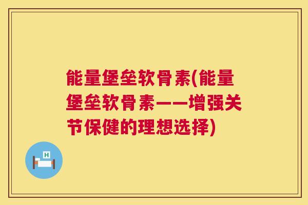 能量堡垒软骨素(能量堡垒软骨素——增强关节保健的理想选择)