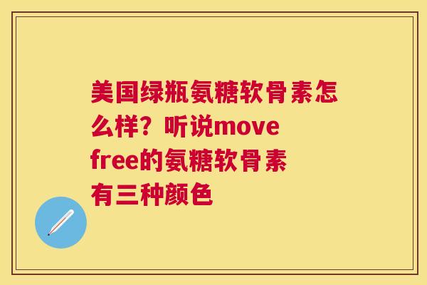 美国绿瓶氨糖软骨素怎么样？听说move free的氨糖软骨素有三种颜色