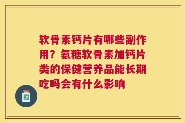 软骨素钙片有哪些副作用？氨糖软骨素加钙片类的保健营养品能长期吃吗会有什么影响