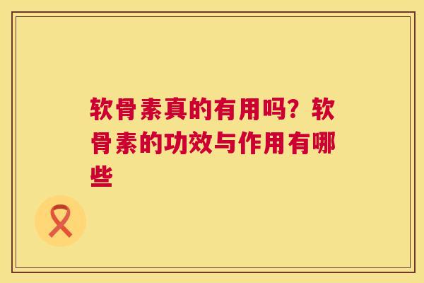 软骨素真的有用吗?软骨素的功效与作用有哪些 软骨素真的有用吗?软骨素的功效与作用有哪些