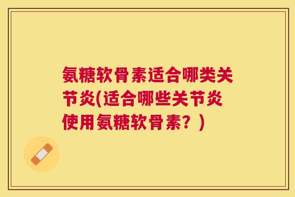 氨糖软骨素适合哪类(适合哪些使用氨糖软骨素？)