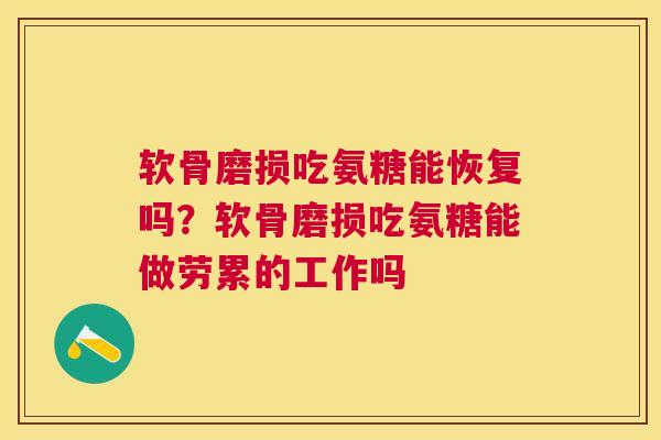 软骨磨损吃氨糖能恢复吗？软骨磨损吃氨糖能做劳累的工作吗