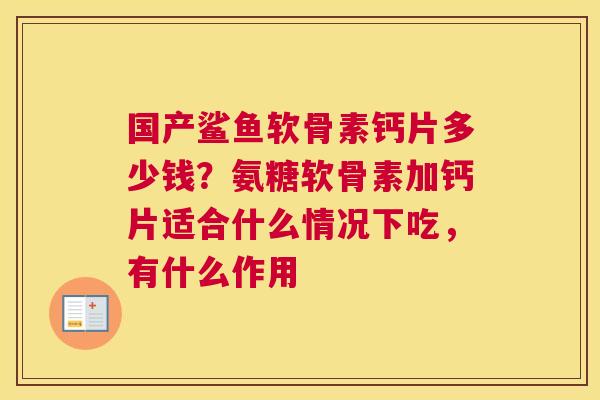 国产鲨鱼软骨素钙片多少钱？氨糖软骨素加钙片适合什么情况下吃，有什么作用