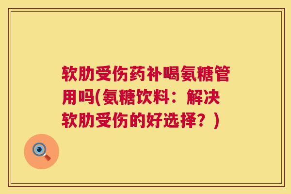 软肋受伤药补喝氨糖管用吗(氨糖饮料：解决软肋受伤的好选择？)