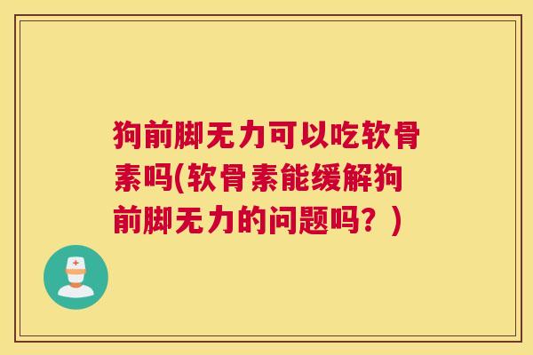 狗前脚无力可以吃软骨素吗(软骨素能缓解狗前脚无力的问题吗？)