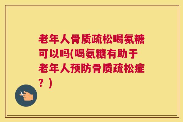 老年人喝氨糖可以吗(喝氨糖有助于老年人症？)