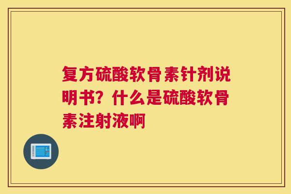 复方硫酸软骨素针剂说明书？什么是硫酸软骨素注射液啊