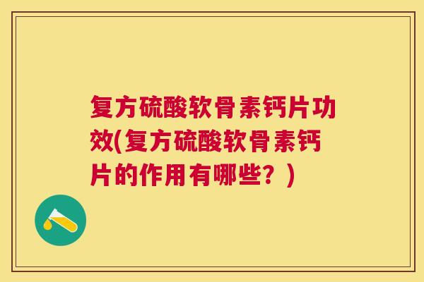 复方硫酸软骨素钙片功效(复方硫酸软骨素钙片的作用有哪些？)