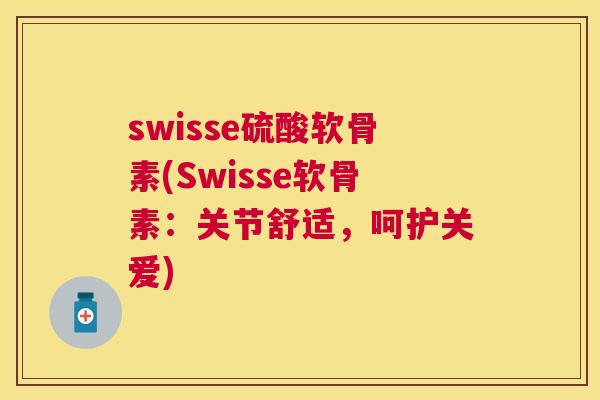 swisse硫酸软骨素(Swisse软骨素：关节舒适，呵护关爱)