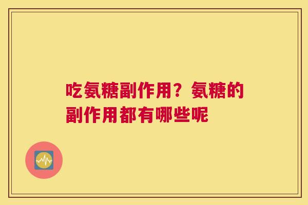 吃氨糖副作用？氨糖的副作用都有哪些呢